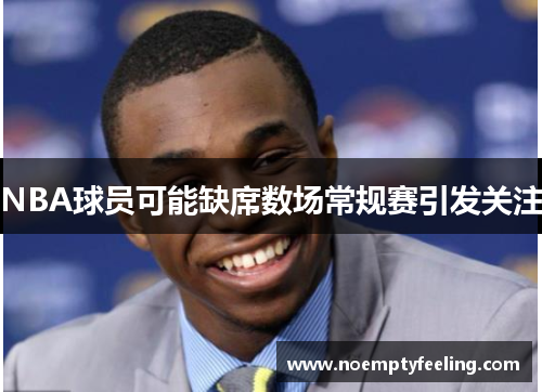 NBA球员可能缺席数场常规赛引发关注