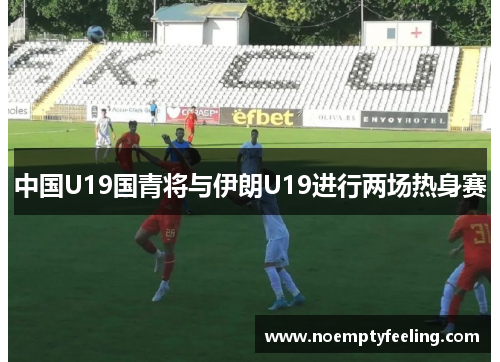 中国U19国青将与伊朗U19进行两场热身赛